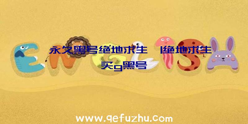 「永久黑号绝地求生」|绝地求生买g黑号